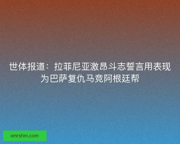 世体报道:拉菲尼亚激昂斗志誓言用表现为巴萨复仇马竞阿根廷帮 世体报道:拉菲尼亚激昂斗志誓言用表现为巴萨复仇马竞阿根廷帮
