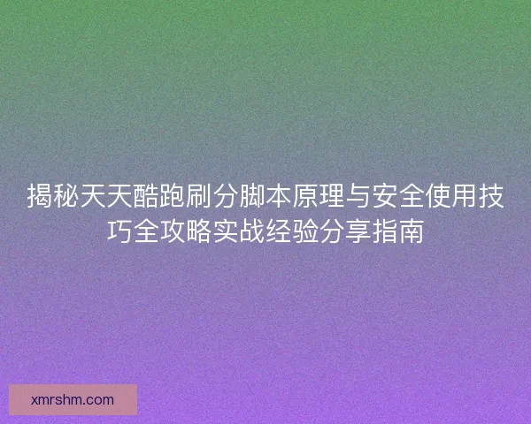 揭秘天天酷跑刷分脚本原理与安全使用技巧全攻略实战经验分享指南 揭秘天天酷跑刷分脚本原理与安全使用技巧全攻略实战经验分享指南