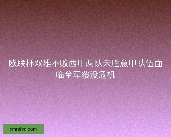 欧联杯双雄不败西甲两队未胜意甲队伍面临全军覆没危机 欧联杯双雄不败西甲两队未胜意甲队伍面临全军覆没危机