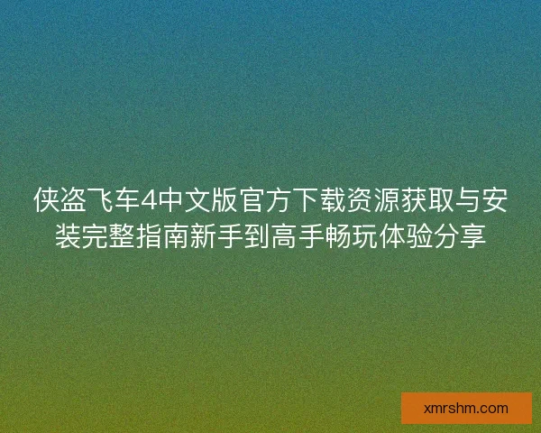 侠盗飞车4中文版官方下载资源获取与安装完整指南新手到高手畅玩体验分享