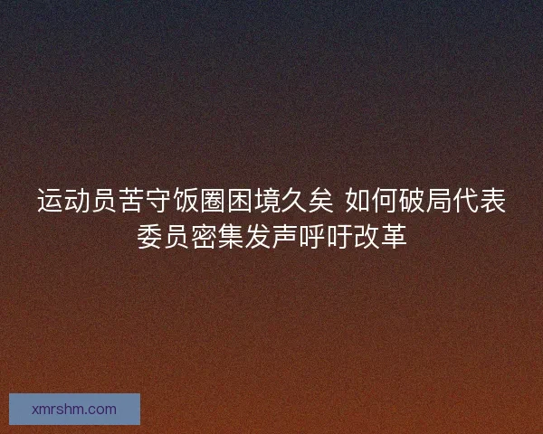 运动员苦守饭圈困境久矣 如何破局代表委员密集发声呼吁改革